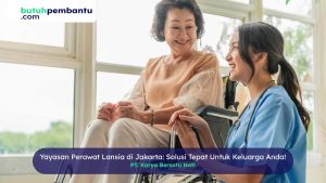 Yayasan Perawat Lansia di Jakarta: Solusi Tepat Untuk Keluarga Anda!